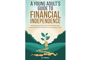 A YOUNG ADULT’S GUIDE TO FINANCIAL INDEPENDENCE: How to Manage Money, Save Smart, Invest Wisely, Boost Income, and Build Conf