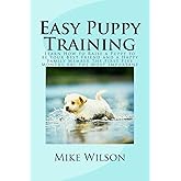 Easy Puppy Training: Learn How to Raise a Puppy to be Your Best Friend and a Happy Family Member The First Five Months Are the Most Important