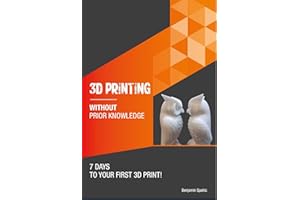3D printing without prior knowledge : 7 days to your first 3D print (Become an Engineer Without Prior Knowledge)