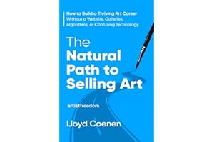 The Natural Path to Selling Art: How to Build a Thriving Art Career Without a Website, Galleries, Algorithms, or Confusing Te