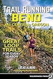 Trail Running Bend and Central Oregon: Great Loop Trails for Every Season by Lucas Alberg