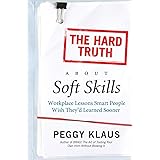 The Hard Truth About Soft Skills: Workplace Lessons Smart People Wish They'd Learned Sooner