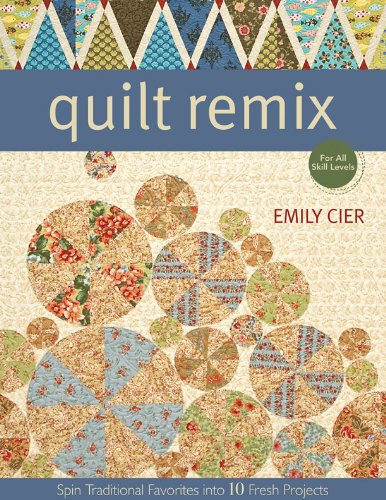 Quilt Remix: Spin Traditional Favorites into 10 Fresh Projects by Emily Cier