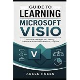 GUIDE TO LEARNING MICROSOFT VISIO: Practical Strategies for Creating Effective Business and Technical Diagrams