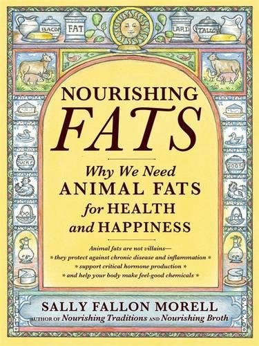 Nourishing Fats: Why We Need Animal Fats for Health and Happiness, by Sally Fallon Morell