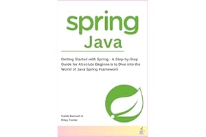 Spring Java: Getting Started with Spring - A Step-by-Step Guide for Absolute Beginners to Dive into the World of Java Spring 
