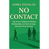 No Contact: Why Grown Children End Parent Relationships—and How to Cope, Heal, and Move Forward