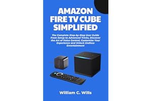 Amazon Fire TV Cube Simplified: The Complete Step-by-Step User Guide From Setup to Advanced Tricks, Discover the Art of Voice Control, Customize Your Experience and Unlock Endless Entertainment