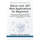 Blazor and .NET Web Applications for Beginners: A Step-by-Step Handbook for Building Modern Full-Stack with C#, ASP.NET Core, Razor Components, Entity Framework Core, and Real-World Projects.