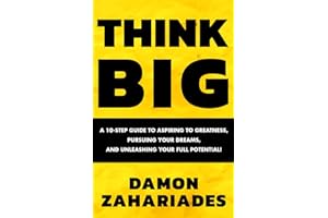 THINK BIG: A 10-Step Guide to Aspiring to Greatness, Pursuing Your Dreams, and Unleashing Your Full Potential!