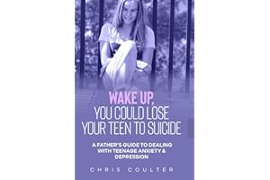 WAKE UP YOU COULD LOSE YOUR TEEN TO SUICIDE: A Father’s Guide to Dealing with Teenage Depression & Anxiety