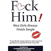 F*CK Him! - Nice Girls Always Finish Single - "A guide for sassy women who want to get back in control of their love life" (T