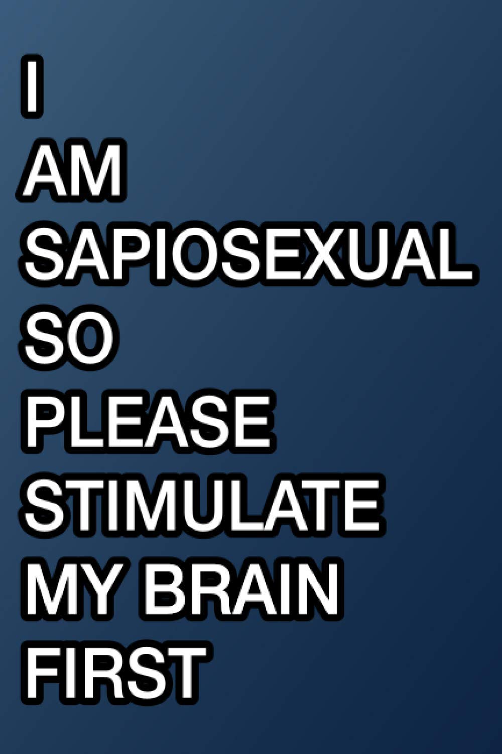 I AM SAPIOSEXUAL SO PLEASE STIMULATE MY BRAIN FIRST: Notebook 120 pages 6x9 inch, for intelligence lover.: Funny Notebook Valentine's Day for Boyfriend Girlfriend