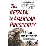 The Betrayal of American Prosperity: Free Market Delusions, America's Decline, and How We Must Compete in the Post-Dollar Era