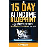 THE 15 DAY AI INCOME BLUEPRINT: Create Your Own Online Business Using ChatGPT, Canva and Free AI Tools - 21 Proven Models + Action Plan To Start Today