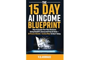 THE 15 DAY AI INCOME BLUEPRINT: Create Your Own Online Business Using ChatGPT, Canva and Free AI Tools - 21 Proven Models + Action Plan To Start Today