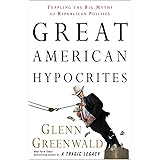 Great American Hypocrites: Toppling the Big Myths of Republican Politics