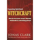 Exposing Spiritual Witchcraft: How to overcome curses, demons, witchcraft and controlling powers.
