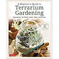 A Beginner's Guide to Terrarium Gardening: Succulents, Air Plants, Cacti, Moss and More! (Contains 52 Projects)