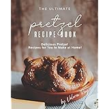 The Ultimate Pretzel Recipe Book: Delicious Pretzel Recipes for You to Make at Home!
