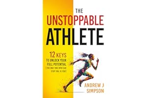 The Unstoppable Athlete: 12 Keys To Unlock Your Full Potential: Mindset, Confidence, & Peak Performance Habits for Teen and College Athletes Who Play Sports (Athlete Success Series)