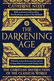 The Darkening Age: The Christian Destruction of the Classical World by Catherine Nixey