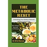 The Metabolic Reset: The Ultimate guide on how to Unlock Your Body's Natural Ability to Burn Fat and lose weight without starving yourself(healthy recipes, preparation methods and meal plan explained)