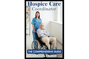 Hospice Care Coordinator - The Comprehensive Guide: Empowering Compassionate Leadership and Navigating End-of-Life Services w