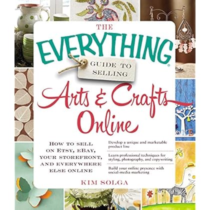 The Everything Guide to Selling Arts & Crafts Online: How to sell on Etsy, eBay, your storefront, and everywhere else online (Everything)