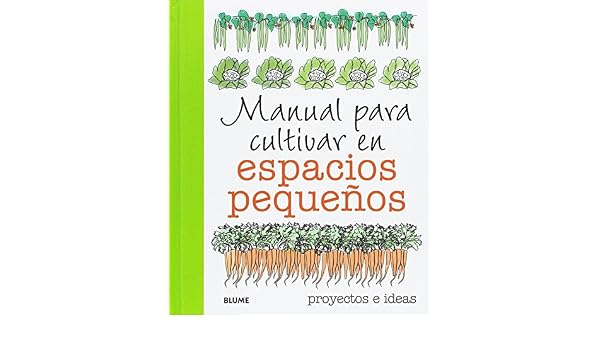Manual para cultivar en espacios pequeños: proyectos e ideas ...