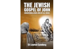 The Jewish Gospel of John: Discovering Jesus, King of All Israel (All Books by Dr. Eli Lizorkin-Eyzenberg)