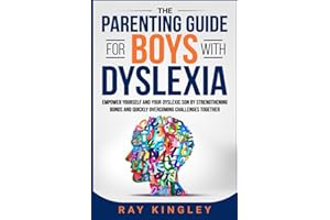 The Parenting Guide for Boys with Dyslexia: Empower Yourself and your Dyslexic Son by Strengthening Bonds and Quickly Overcom