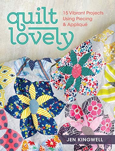 Quilt Lovely: 15 Vibrant Projects Using Piecing and Appliqué: 15 Vibrant Projects Using Piecing and Applique