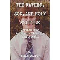 The Father, Son, and Holy Shuttle: Growing Up an Astronaut's Kid in the Glorious 80s