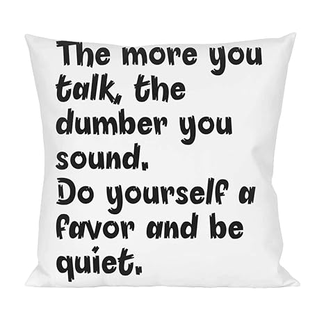 The More You Talk The Dumber You Sound Do Yourself A Pillow
