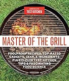 Master of the Grill: Foolproof Recipes, Top-Rated Gadgets, Gear & Ingredients Plus Clever Test Kitchen Tips & Fascinating Food Science