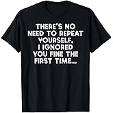 No Need Repeat Yourself I Ignored You Funny Saying Women Men T-Shirt
