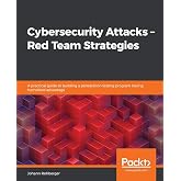 Cybersecurity Attacks &ndash; Red Team Strategies: A practical guide to building a penetration testing program having homefield advantage