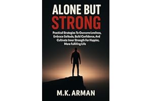 Alone but Strong: Practical Strategies To Overcome Loneliness, Embrace Solitude, Build Confidence, And Cultivate Inner Streng