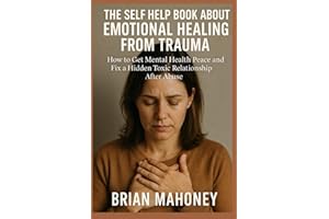 The Self Help Book About Emotional Healing From Trauma: How to Get Mental Health Peace and Fix a Hidden Toxic Relationship After Abuse