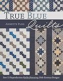 True Blue Quilts: Sew 15 Reproduction Quilts Honoring 19th-Century Designs by Annette Plog