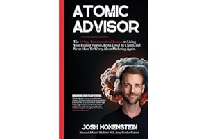 Atomic Advisor: The 10-Step Transformational Journey to Living Your Highest Purpose, Being Loved By Clients, and Never Have To Worry About Marketing Again.