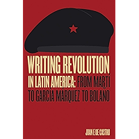 Writing Revolution in Latin America: From Martí to García Márquez to Bolaño book cover Writing Revolution in Latin America: From Martí to García Márquez to Bolaño book cover