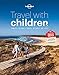 Lonely Planet Travel with Children: The Essential Guide for Travelling Families