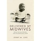 Delivered by Midwives: African American Midwifery in the Twentieth-Century South