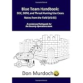 Blue Team Handbook: SOC, SIEM, and Threat Hunting (V1.02): A Condensed Guide for the Security Operations Team and Threat Hunt