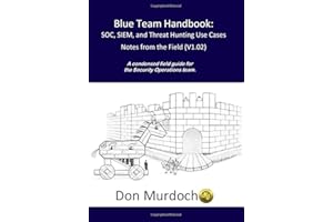 Blue Team Handbook: SOC, SIEM, and Threat Hunting (V1.02): A Condensed Guide for the Security Operations Team and Threat Hunt