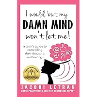 I would, but my DAMN MIND won't let me!: a teen's guide to controlling their thoughts and feelings (Words of Wisdom for…