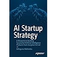 AI Startup Strategy: A Blueprint to Building Successful Artificial Intelligence Products from Inception to Exit