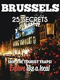 Brussels 25 Secrets - The Locals Travel Guide  For Your Trip to Brussels (  Belgium ): Skip the tourist traps and explore like a local : Where to Go, Eat & Party in Brussels 2016
